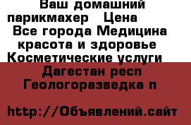 Ваш домашний парикмахер › Цена ­ 300 - Все города Медицина, красота и здоровье » Косметические услуги   . Дагестан респ.,Геологоразведка п.